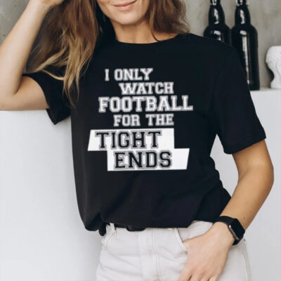 I Only Watch Football For The Tight Ends T-Shirt3