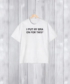 I Put My Bra On For This T-Shirt1