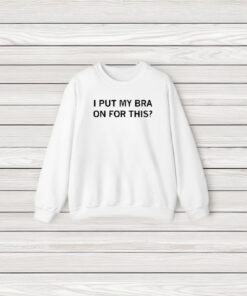 I Put My Bra On For This T-Shirt3