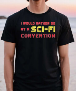 I Would Rather Be At A Sci Fi Convention T-Shirt