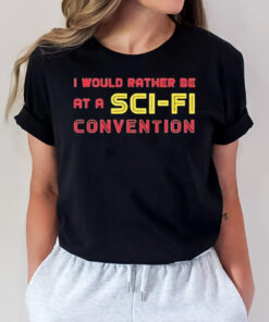 I Would Rather Be At A Sci Fi Convention T-Shirt1