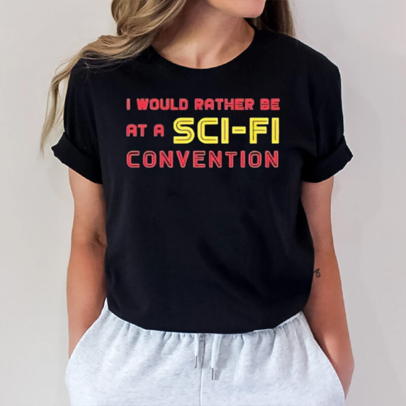 I Would Rather Be At A Sci Fi Convention T-Shirt1