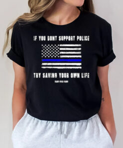 If You Dont Support Police Try Saving Your Own Life T-Shirt2