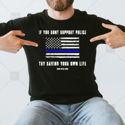 If You Dont Support Police Try Saving Your Own Life T-Shirt3