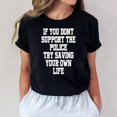 If You Dont Support The Police Try Saving Your Own Life T-Shirt2