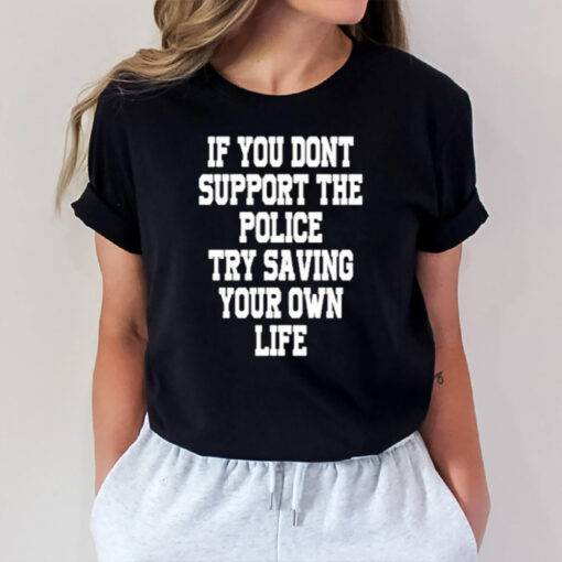 If You Dont Support The Police Try Saving Your Own Life T-Shirt2