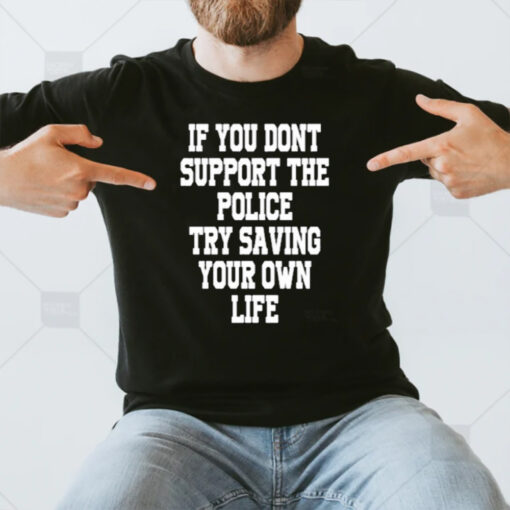 If You Dont Support The Police Try Saving Your Own Life T-Shirt3