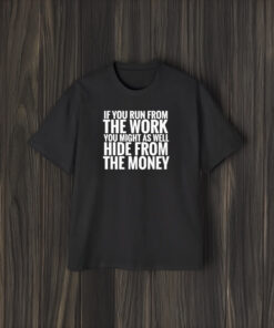 If You From The Work You Might As Well Hide From The Money T-Shirt2