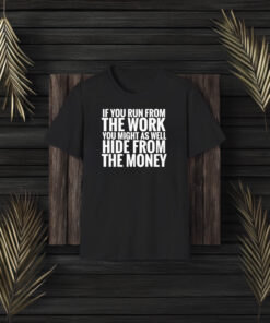 If You From The Work You Might As Well Hide From The Money T-Shirt3