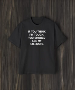 If You Think I’m Tough You Should See My Calluses T-Shirt1