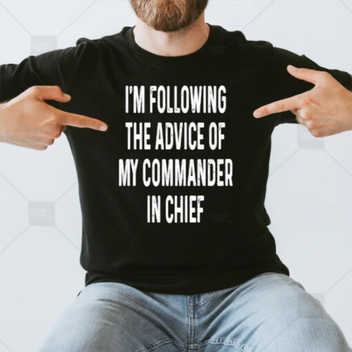 I’m Following The Advice Of My Commander In Chief T-Shirt