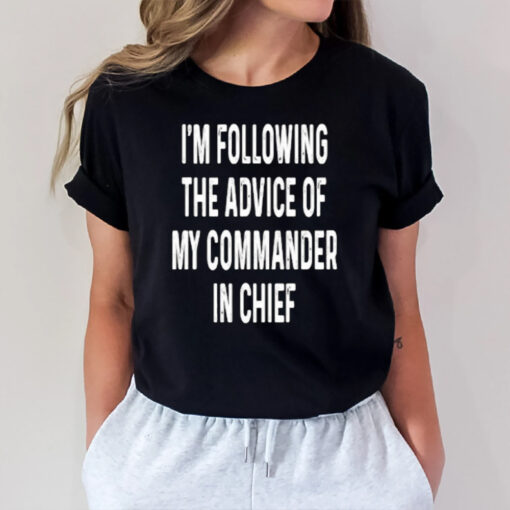 I’m Following The Advice Of My Commander In Chief T-Shirt1