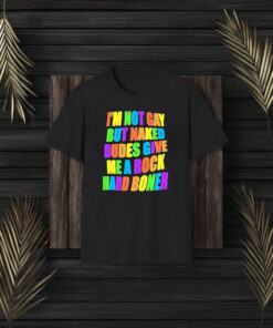 Im Not Gay But Naked Dudes Give Me A Rock Hard Boner T-Shirt