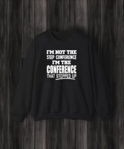 Im Not The Step Conference Im The Conference That Stepped Up T-Shirt