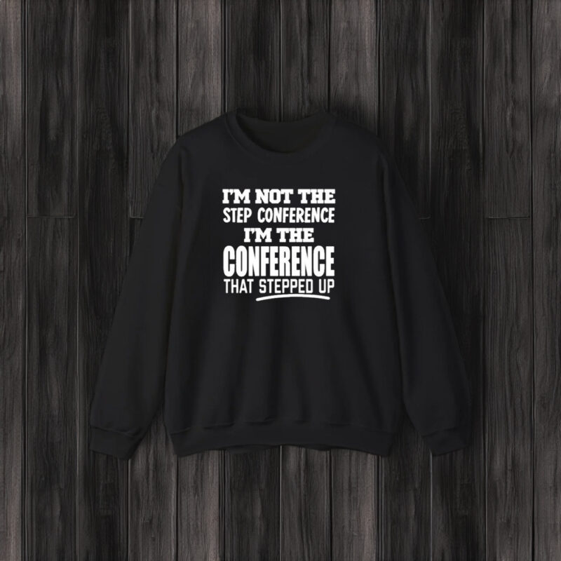 Im Not The Step Conference Im The Conference That Stepped Up T-Shirt