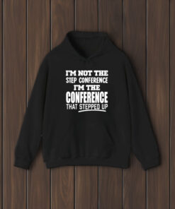 Im Not The Step Conference Im The Conference That Stepped Up T-Shirt1