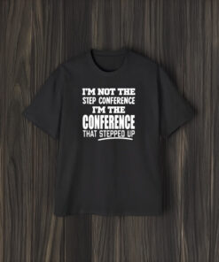 Im Not The Step Conference Im The Conference That Stepped Up T-Shirt2