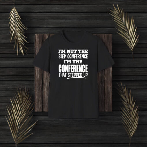 Im Not The Step Conference Im The Conference That Stepped Up T-Shirt3