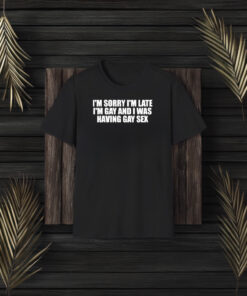 I’m Sorry I’m Late I’m And I Was Having T-Shirt