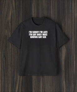 I’m Sorry I’m Late I’m And I Was Having T-Shirt1