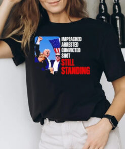 Impeached Arrested Convicted Shot Still Standing Trump T-Shirt2