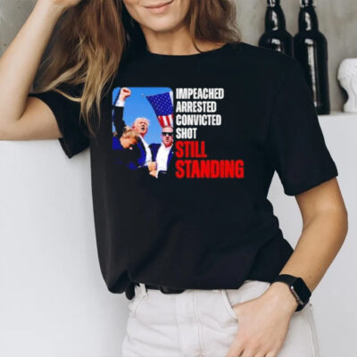 Impeached Arrested Convicted Shot Still Standing Trump T-Shirt2