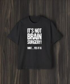 It’s Not Brain Surgery Wait Yes It Is T-Shirt2