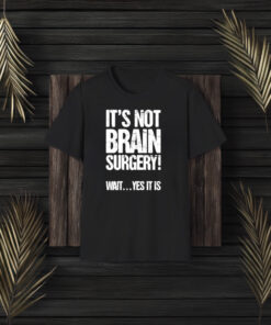 It’s Not Brain Surgery Wait Yes It Is T-Shirt3