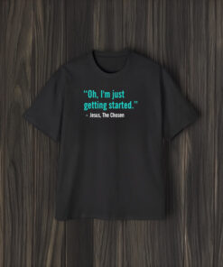 Jesus The Chosen Oh I’m Just Getting Started T-Shirt2