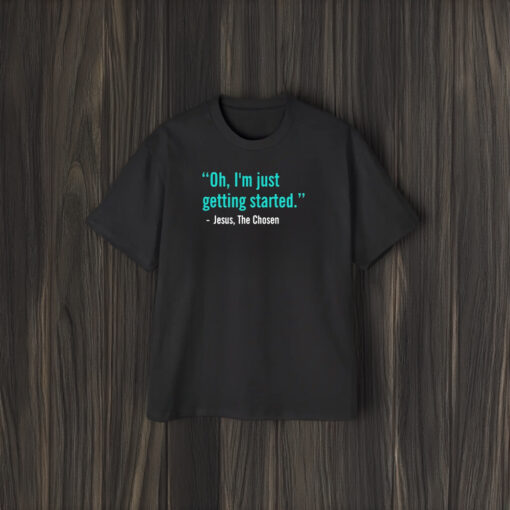 Jesus The Chosen Oh I’m Just Getting Started T-Shirt2