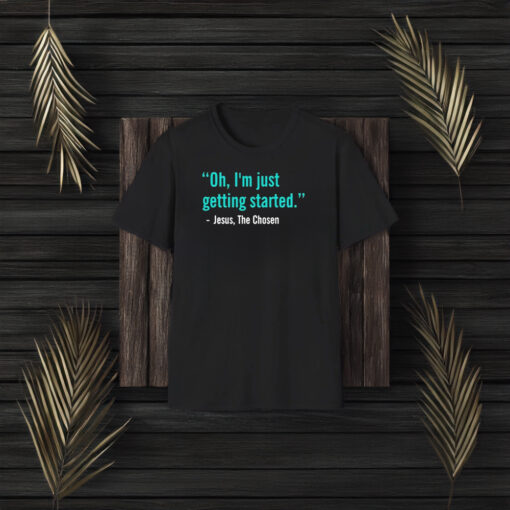 Jesus The Chosen Oh I’m Just Getting Started T-Shirt3