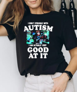 Maple I Don’t Struggle With Autism I Am Actually Very Good At It T-Shirt2