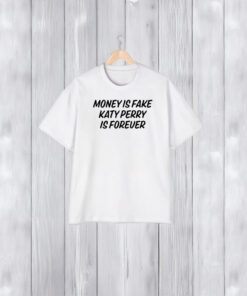 Money Is Fake Katy Perry Is Forever T-Shirt2