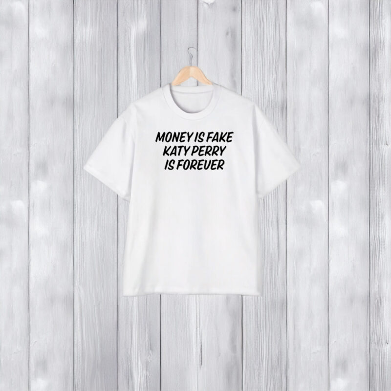 Money Is Fake Katy Perry Is Forever T-Shirt2