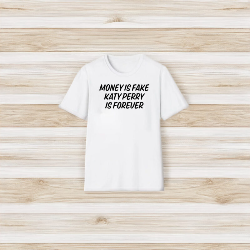 Money Is Fake Katy Perry Is Forever T-Shirt3