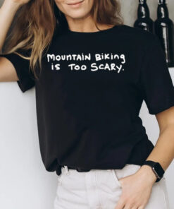 Mountain Biking Is Too Scary T-Shirt2