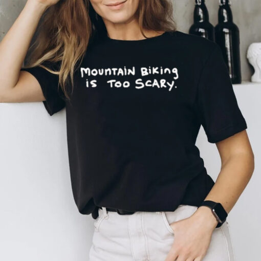 Mountain Biking Is Too Scary T-Shirt2