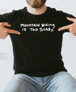 Mountain Biking Is Too Scary T-Shirt3