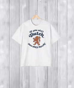 Official If You Ain’t Dutch You Ain’t Much 2024 T-Shirt1