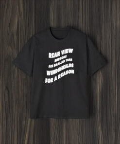 Rear View Mirrors Are Smaller Than Windsheilds For A Reason T-Shirt2