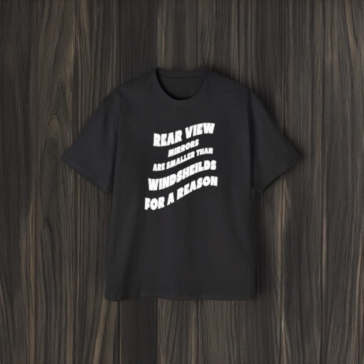 Rear View Mirrors Are Smaller Than Windsheilds For A Reason T-Shirt2