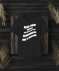 Rear View Mirrors Are Smaller Than Windsheilds For A Reason T-Shirt3