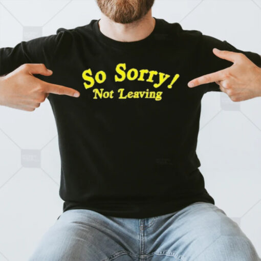 So Sorry Not Leaving T-Shirt