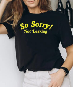 So Sorry Not Leaving T-Shirt1