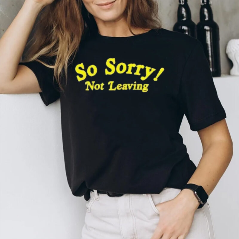 So Sorry Not Leaving T-Shirt1