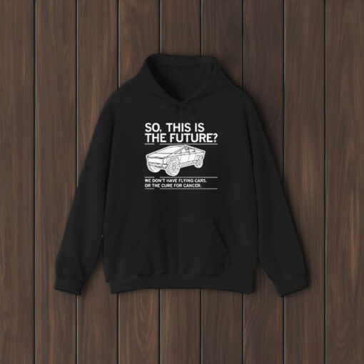 So, This Is The Future We Don’t Have Flying Cars Or The Cure For Cancer T-Shirt1