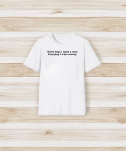 Some Day I Want A Man Everyday I Want Money T-Shirt