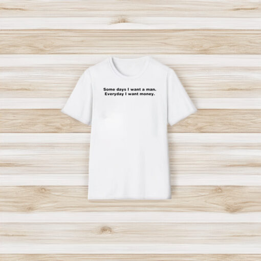 Some Day I Want A Man Everyday I Want Money T-Shirt