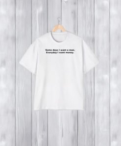 Some Day I Want A Man Everyday I Want Money T-Shirt1