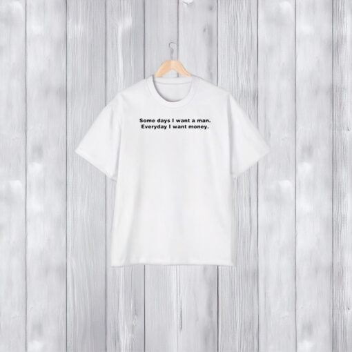 Some Day I Want A Man Everyday I Want Money T-Shirt1